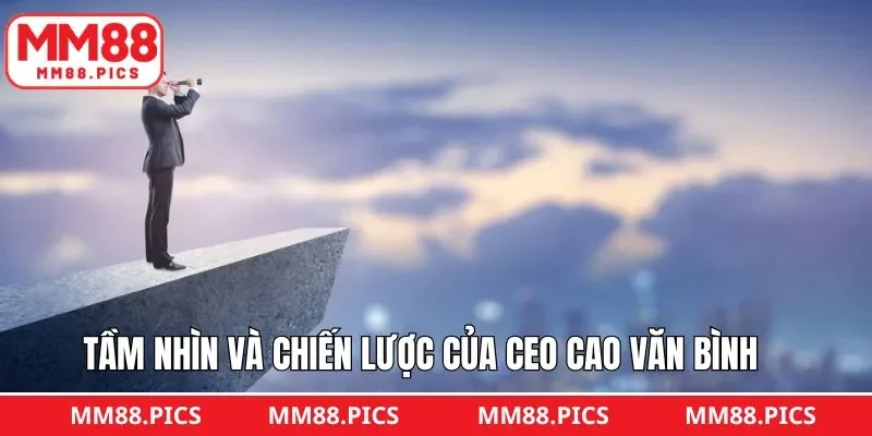 Tầm nhìn và chiến lược của CEO Cao Văn Bình